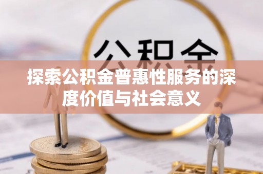 石排探索公积金普惠性服务的深度价值与社会意义