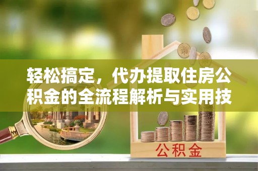 石排轻松搞定，代办提取住房公积金的全流程解析与实用技巧