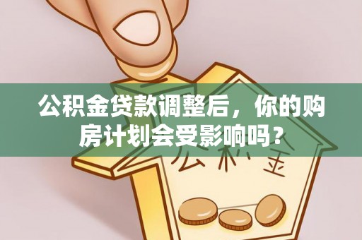 石排公积金贷款调整后，你的购房计划会受影响吗？