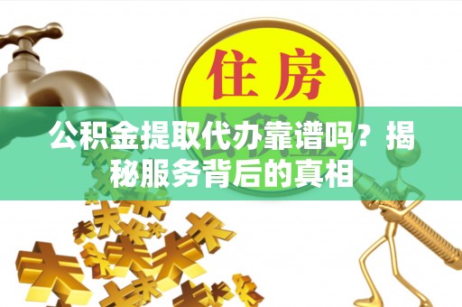石排公积金提取代办靠谱吗？揭秘服务背后的真相