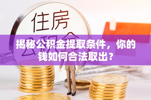 石排揭秘公积金提取条件，你的钱如何合法取出？