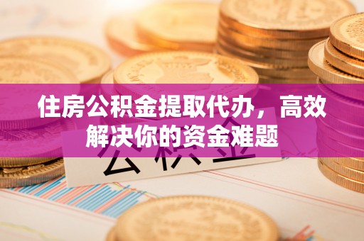石排住房公积金提取代办，高效解决你的资金难题