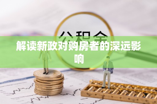 石排解读新政对购房者的深远影响