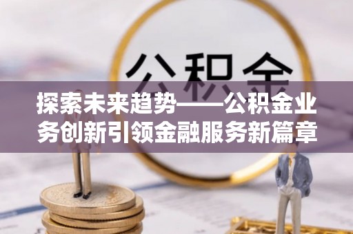 石排探索未来趋势——公积金业务创新引领金融服务新篇章