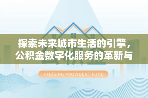 石排探索未来城市生活的引擎，公积金数字化服务的革新与实践