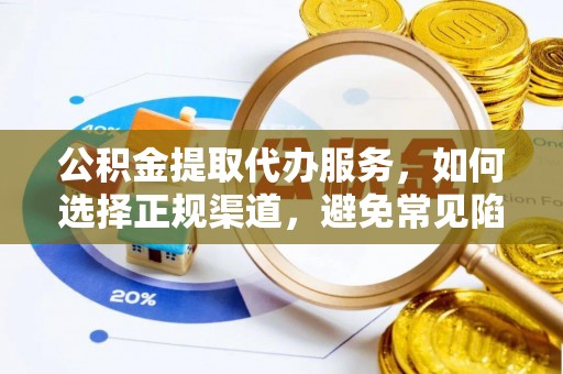 石排公积金提取代办服务，如何选择正规渠道，避免常见陷阱