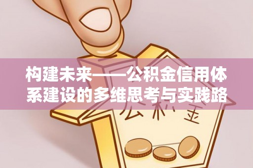 石排构建未来——公积金信用体系建设的多维思考与实践路径