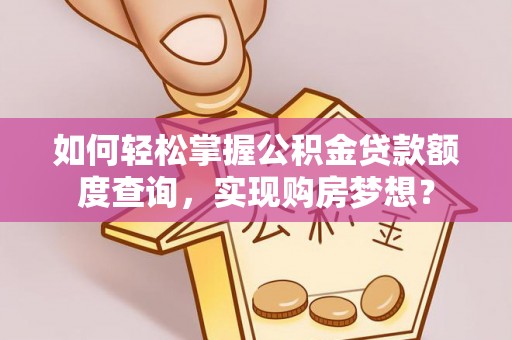 石排如何轻松掌握公积金贷款额度查询，实现购房梦想？