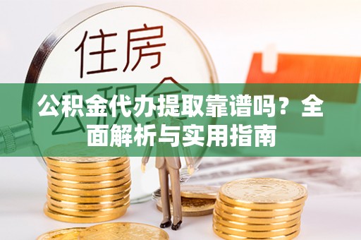 石排公积金代办提取靠谱吗？全面解析与实用指南