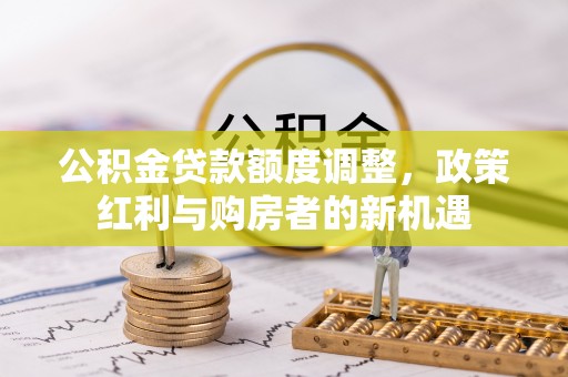 石排公积金贷款额度调整，政策红利与购房者的新机遇