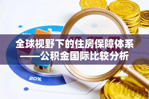 石排全球视野下的住房保障体系——公积金国际比较分析