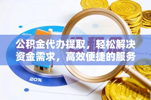 石排公积金代办提取，轻松解决资金需求，高效便捷的服务选择