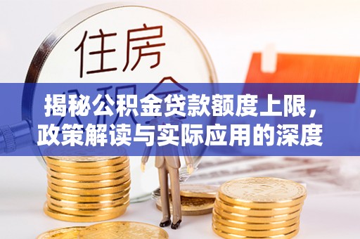 石排揭秘公积金贷款额度上限，政策解读与实际应用的深度分析