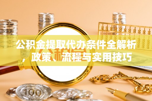 石排公积金提取代办条件全解析，政策、流程与实用技巧
