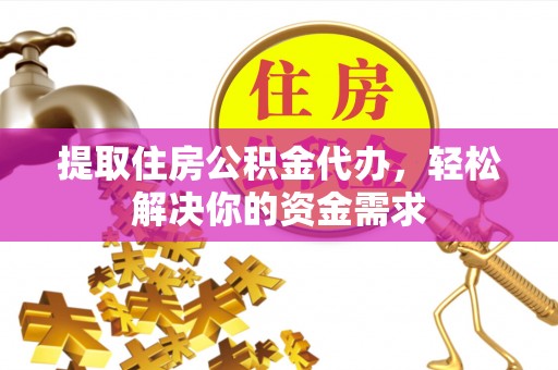 石排提取住房公积金代办，轻松解决你的资金需求