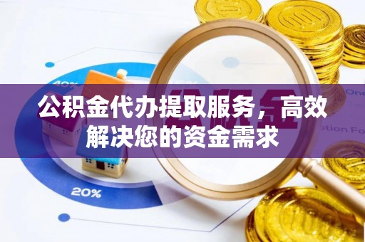 石排公积金代办提取服务，高效解决您的资金需求