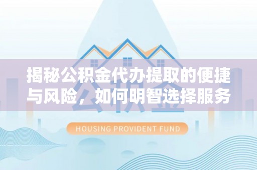石排揭秘公积金代办提取的便捷与风险，如何明智选择服务？