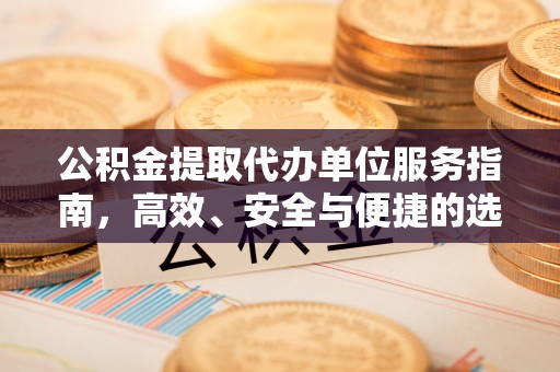 石排公积金提取代办单位服务指南，高效、安全与便捷的选择