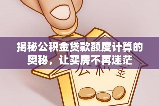 石排揭秘公积金贷款额度计算的奥秘，让买房不再迷茫