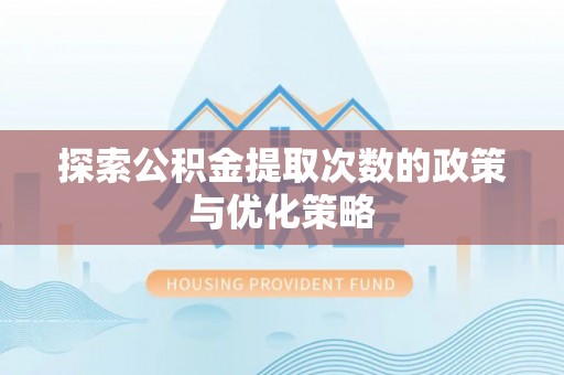 石排探索公积金提取次数的政策与优化策略