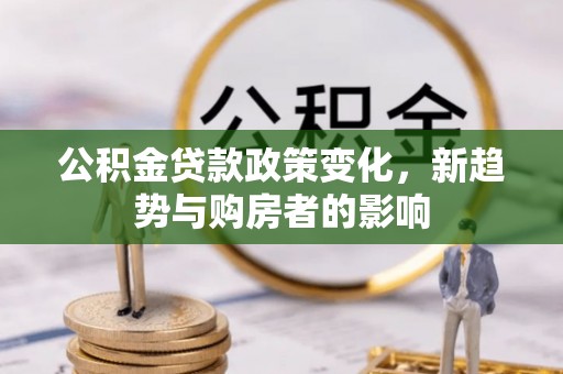 石排公积金贷款政策变化，新趋势与购房者的影响