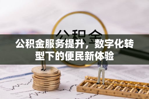石排公积金服务提升，数字化转型下的便民新体验