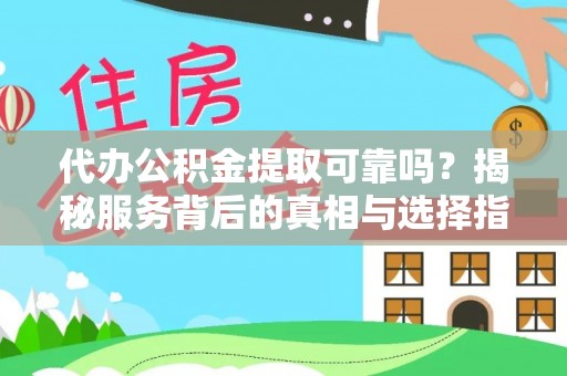 石排代办公积金提取可靠吗？揭秘服务背后的真相与选择指南
