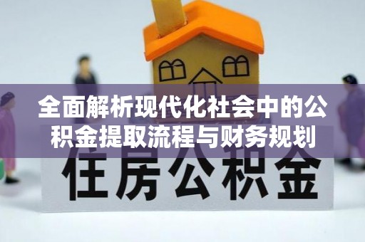 石排全面解析现代化社会中的公积金提取流程与财务规划