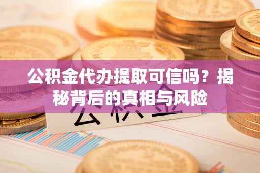 石排公积金代办提取可信吗？揭秘背后的真相与风险