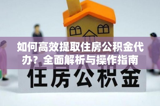 石排如何高效提取住房公积金代办？全面解析与操作指南