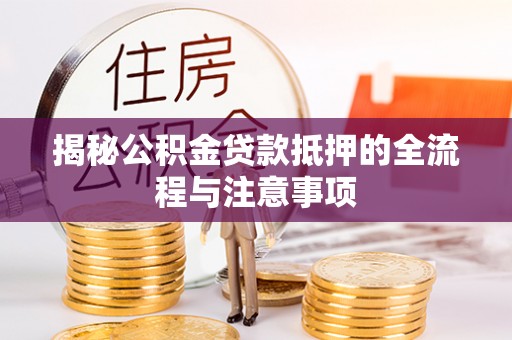 石排揭秘公积金贷款抵押的全流程与注意事项