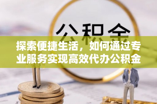 石排探索便捷生活，如何通过专业服务实现高效代办公积金提取