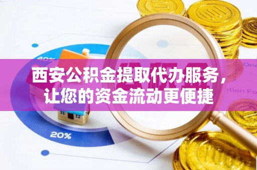 石排西安公积金提取代办服务，让您的资金流动更便捷
