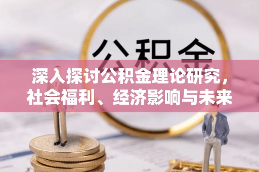 石排深入探讨公积金理论研究，社会福利、经济影响与未来展望