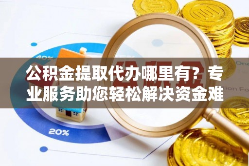 石排公积金提取代办哪里有？专业服务助您轻松解决资金难题