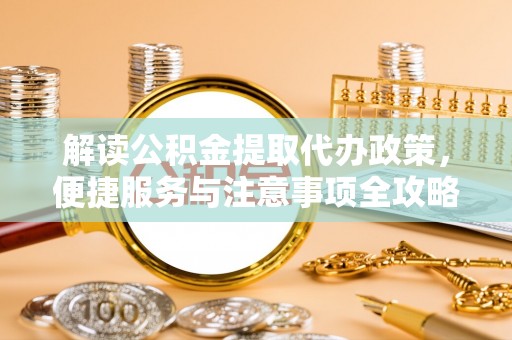 石排解读公积金提取代办政策，便捷服务与注意事项全攻略