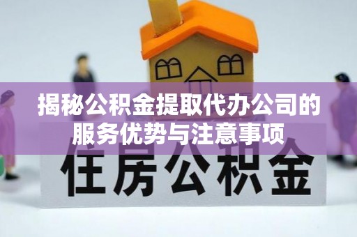 石排揭秘公积金提取代办公司的服务优势与注意事项