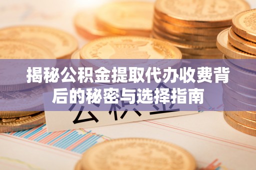 石排揭秘公积金提取代办收费背后的秘密与选择指南