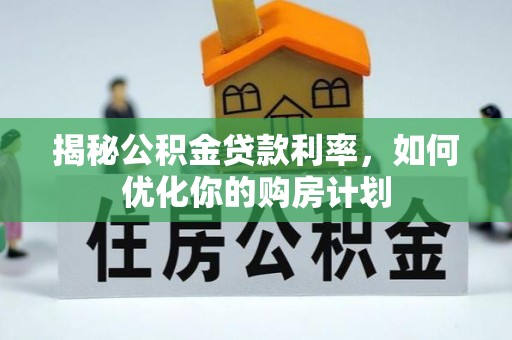 石排揭秘公积金贷款利率，如何优化你的购房计划