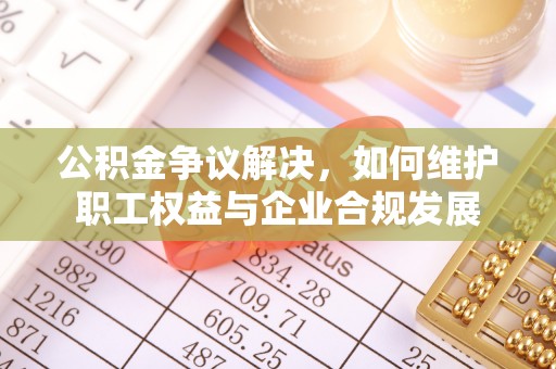 石排公积金争议解决，如何维护职工权益与企业合规发展