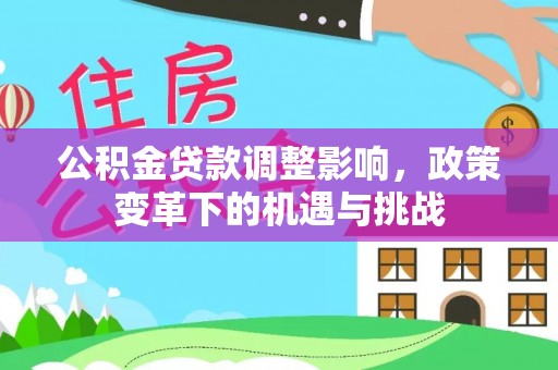 石排公积金贷款调整影响，政策变革下的机遇与挑战