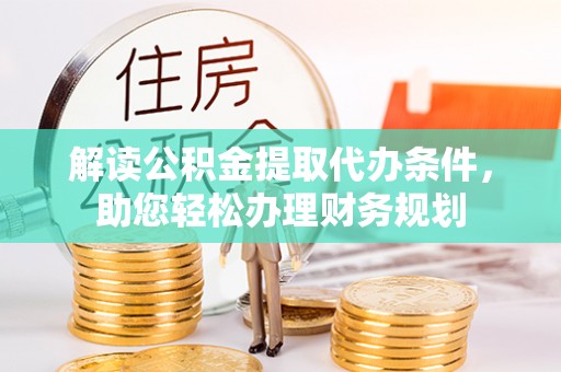 石排解读公积金提取代办条件，助您轻松办理财务规划