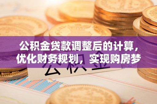 石排公积金贷款调整后的计算，优化财务规划，实现购房梦想