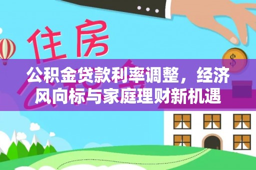 石排公积金贷款利率调整，经济风向标与家庭理财新机遇