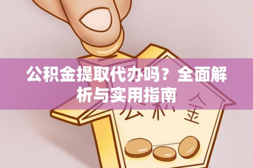 石排公积金提取代办吗？全面解析与实用指南