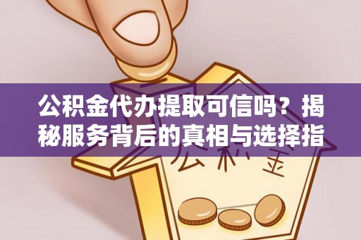 石排公积金代办提取可信吗？揭秘服务背后的真相与选择指南