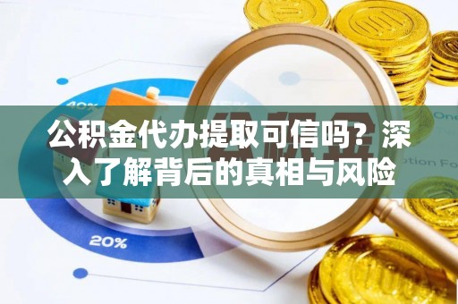 石排公积金代办提取可信吗？深入了解背后的真相与风险