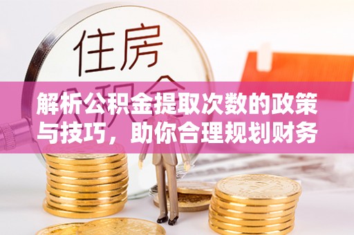 石排解析公积金提取次数的政策与技巧，助你合理规划财务未来