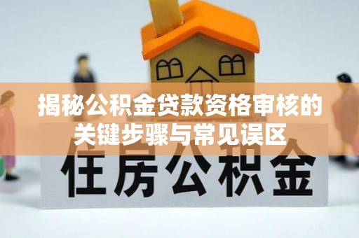 石排揭秘公积金贷款资格审核的关键步骤与常见误区
