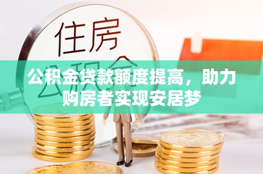 石排公积金贷款额度提高，助力购房者实现安居梦